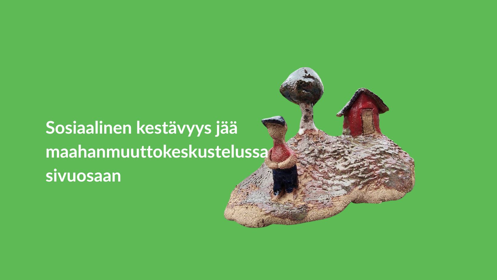 Teksti: Sosiaalinen kestävyys jää maahanmuuttokeskustelussa sivuosaan, kuvassa keramiikkaveistos, jossa yksinäinen ihmishahmo, puu ja talo.