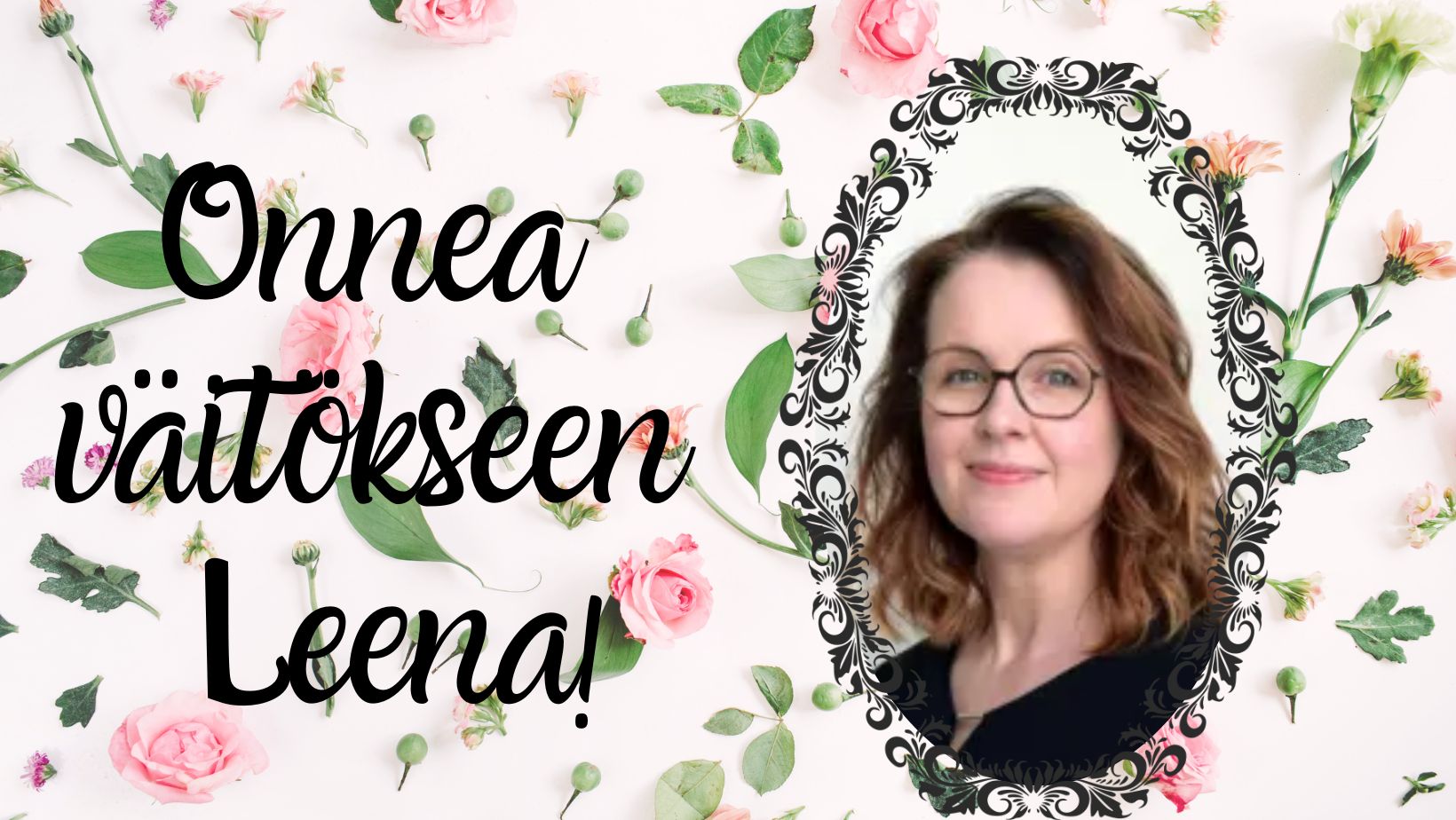 Onnea väittelevälle Leena Viitaharjulle! Leenan kasvokuva ja kukkia.