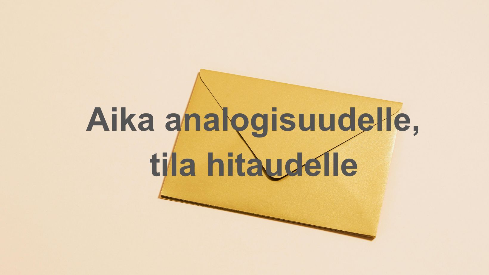 Teksti: Aika analogisuudelle, tila hitaudelle. Taustalla kuva kirjekuoresta.