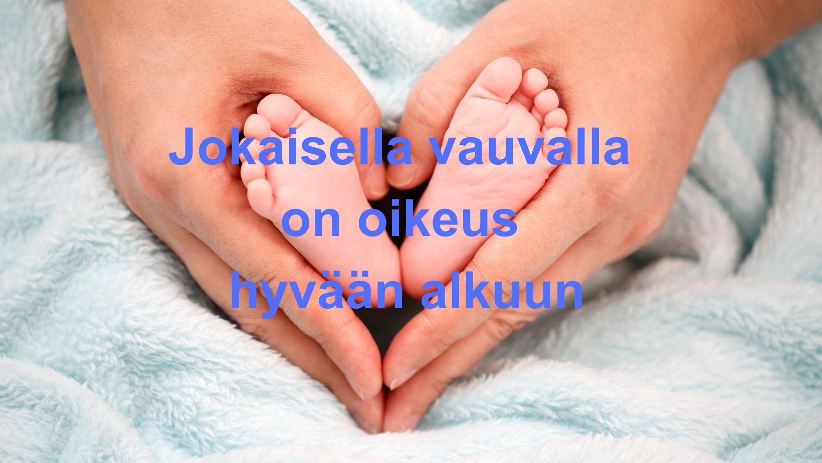 Vauvan varpaat ja aikuisen kädet, teksti: Jokaisella vauvalla on oikeus hyvään alkuun.