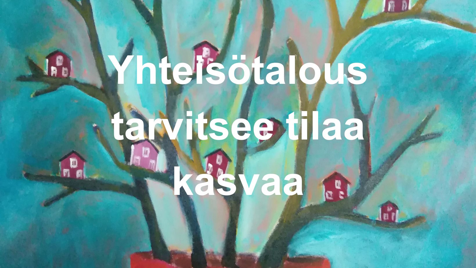 Maalaus, jossa pieniä punaisia taloja puun oksilla. Teksti: Yhteisötalous tarvitsee tilaa kasvaa.